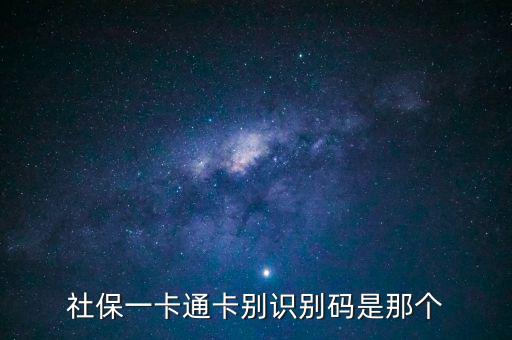 社會識別代碼是什么，社保一卡通卡別識別碼是那個