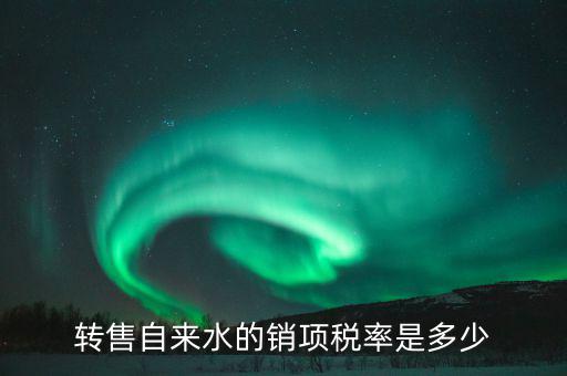轉售自來水的銷項稅率是多少