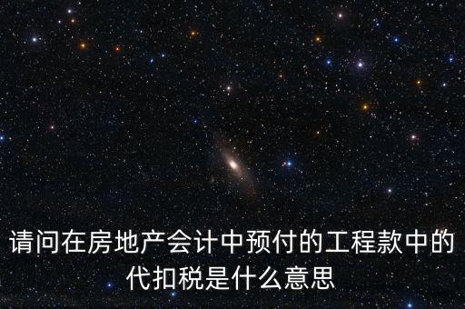 請問在房地產(chǎn)會(huì)計(jì)中預(yù)付的工程款中的代扣稅是什么意思
