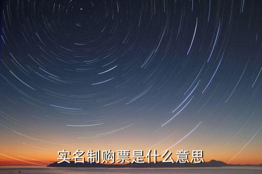 深圳稅局實(shí)行實(shí)名制是什么意思，實(shí)名制購票是什么意思