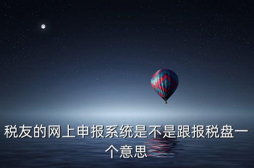 稅友報稅的是什么盤，稅友的網上申報系統(tǒng)是不是跟報稅盤一個意思