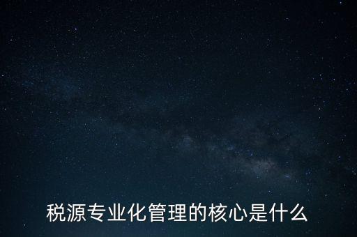 為什么進(jìn)行稅源專業(yè)化，為什么要重視稅收專業(yè)化團(tuán)隊(duì)建設(shè)