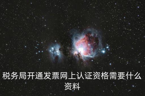 網(wǎng)上認(rèn)證發(fā)票需要什么資料，去稅務(wù)局認(rèn)證發(fā)票需要帶什么資料呢