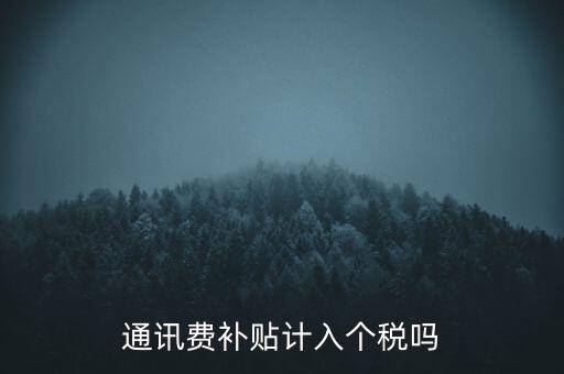 通訊費(fèi)補(bǔ)貼計入個稅嗎