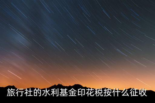 水利基金 印花稅各按什么繳，一般納稅人都交哪些稅印花稅和水利基金教育費附加城建稅稅率