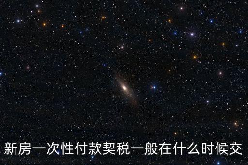 江蘇什么時(shí)候繳契稅，新房一次性付款契稅一般在什么時(shí)候交