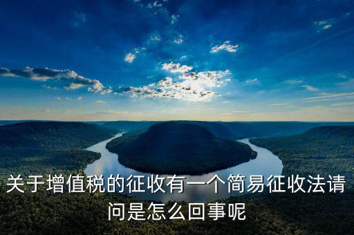 關(guān)于增值稅的征收有一個(gè)簡(jiǎn)易征收法請(qǐng)問(wèn)是怎么回事呢