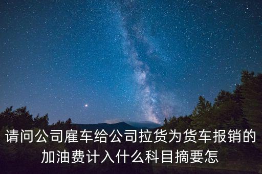 請問公司雇車給公司拉貨為貨車報銷的加油費計入什么科目摘要怎