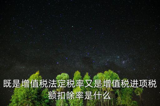 稅法扣除率是什么，既是增值稅法定稅率又是增值稅進(jìn)項(xiàng)稅額扣除率是什么