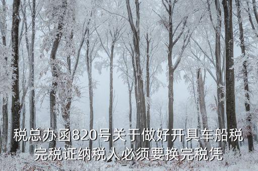 車船稅完稅后有什么憑證嗎，稅總辦函820號關于做好開具車船稅完稅證納稅人必須要換完稅憑