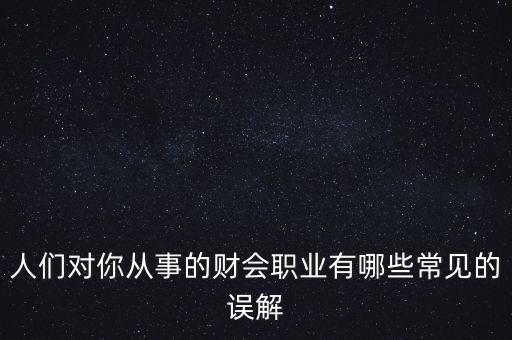 稅務(wù)干部的初心是什么，人們對你從事的財(cái)會(huì)職業(yè)有哪些常見的誤解