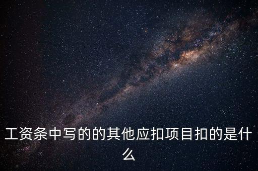 財(cái)政部規(guī)定的其他扣除項(xiàng)目是什么，工資條中寫的的其他應(yīng)扣項(xiàng)目扣的是什么