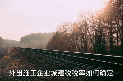 外出施工收什么稅，外出承包施工需要繳納什么稅安徽銅陵