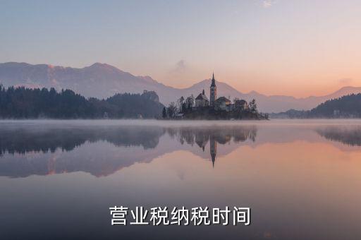 營業(yè)交稅從什么時候，營業(yè)稅納稅時間是怎樣規(guī)定的