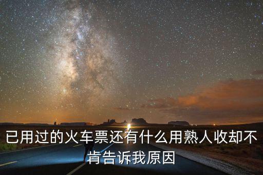 收過路票有什么用，已用過的火車票還有什么用熟人收卻不肯告訴我原因