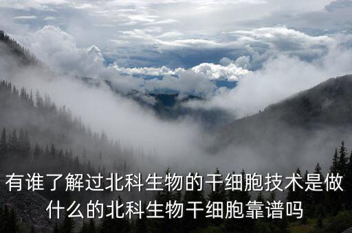 有誰了解過北科生物的干細胞技術(shù)是做什么的北科生物干細胞靠譜嗎