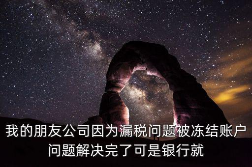 欠稅凍結(jié)的什么賬戶，我的朋友公司因?yàn)槁┒悊栴}被凍結(jié)賬戶問題解決完了可是銀行就