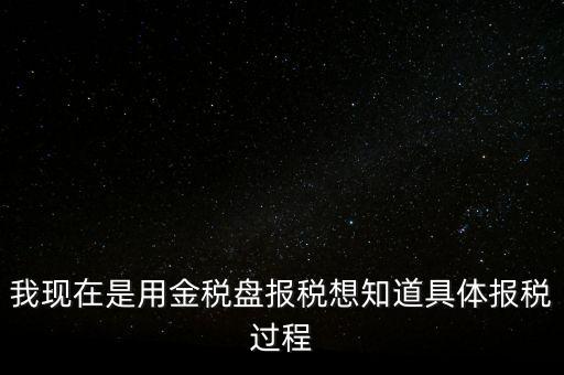 車輛報(bào)稅需要什么資料，我現(xiàn)在是用金稅盤報(bào)稅想知道具體報(bào)稅過程
