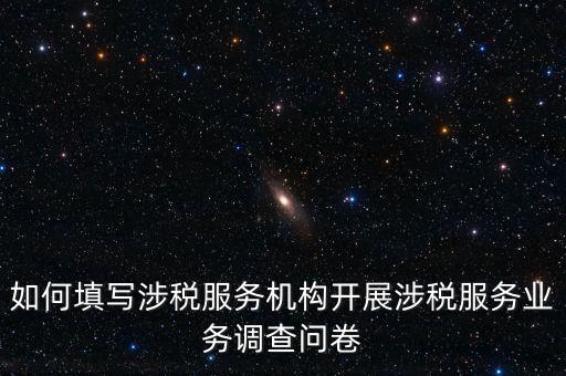 如何填寫涉稅服務機構開展涉稅服務業(yè)務調(diào)查問卷