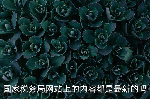 國家稅務局網站上的內容都是最新的嗎