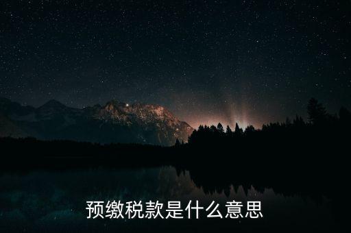 什么叫預(yù)繳稅款，預(yù)繳稅款是什么意思