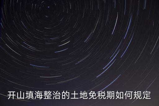 什么是開山整治土地，城鎮(zhèn)土地使用稅暫行條例第九條規(guī)定六經(jīng)批準(zhǔn)開山填海整治