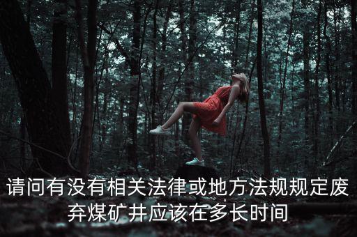 請(qǐng)問有沒有相關(guān)法律或地方法規(guī)規(guī)定廢棄煤礦井應(yīng)該在多長(zhǎng)時(shí)間