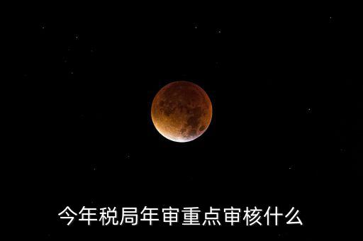 今年稅收專項(xiàng)檢查重點(diǎn)查什么，年終稅務(wù)檢查些什么