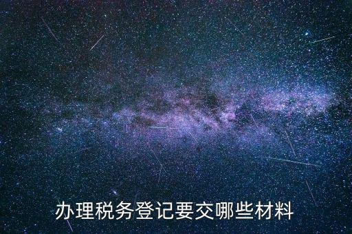 稅務(wù)登記要帶什么，辦理稅務(wù)登記證都需要提供什么資料