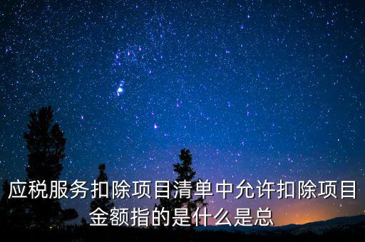 服務(wù)扣除項(xiàng)目是什么，營(yíng)改增后增值稅應(yīng)稅服務(wù)扣除項(xiàng)目有哪些