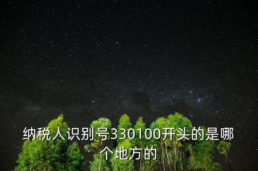 納稅人識(shí)別號(hào)330100開(kāi)頭的是哪個(gè)地方的