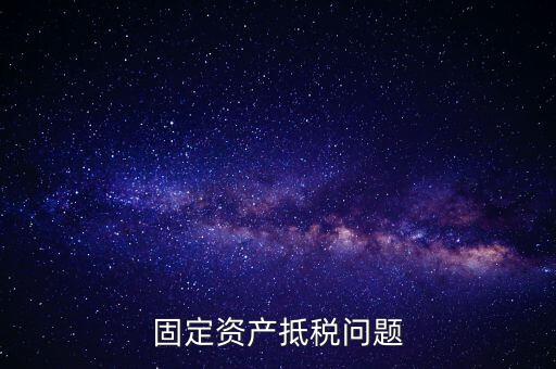 固定資產(chǎn)抵稅問(wèn)題
