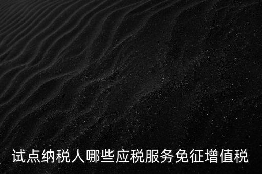 試點納稅人哪些應稅服務免征增值稅