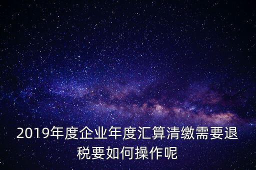 什么是匯算清繳退稅，匯算清繳退稅