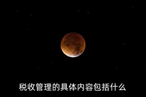 稅收管理的具體內容包括什么