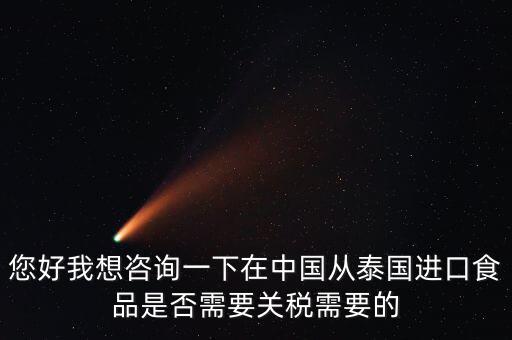 您好我想咨詢一下在中國從泰國進(jìn)口食品是否需要關(guān)稅需要的
