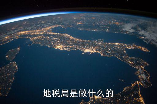 地稅局任務(wù)是什么，地稅局一般做什么工作啊