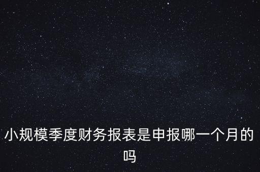 小規(guī)模季度申報什么時候開始的，小規(guī)模按季度報稅是怎么報是按公司成立日期三個月后的月份還是