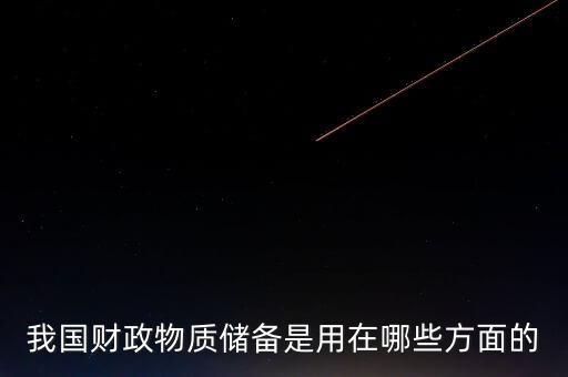 什么是財政儲備，我國財政物質儲備是用在哪些方面的