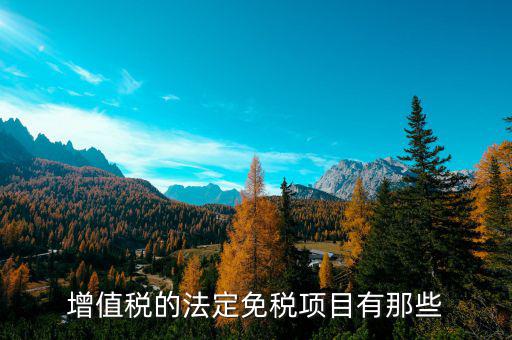 增值稅免征項(xiàng)目是什么，關(guān)于增值稅暫行條例規(guī)定的免稅項(xiàng)目