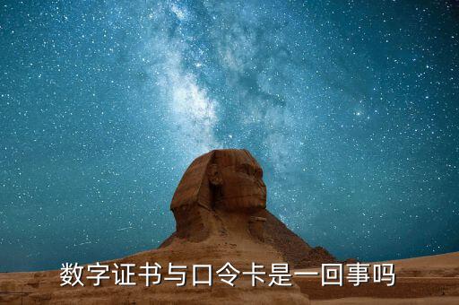數(shù)字證書口令是什么意思，數(shù)字證書與口令卡是一回事嗎