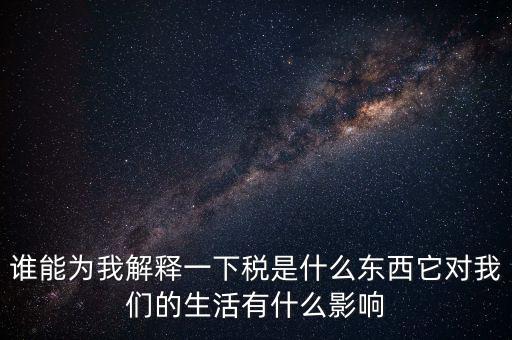 稅源結(jié)構(gòu)是什么意思，誰(shuí)能為我解釋一下稅是什么東西它對(duì)我們的生活有什么影響