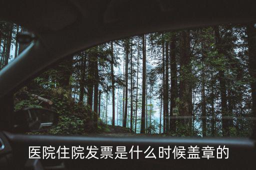 醫(yī)院體檢發(fā)票蓋什么章，醫(yī)院住院發(fā)票是什么時候蓋章的