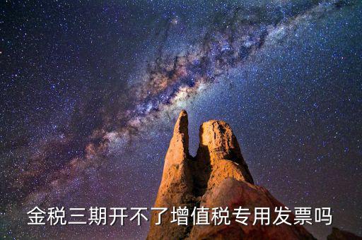 金稅三期開(kāi)不了增值稅專用發(fā)票嗎