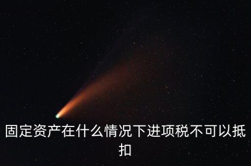 非經(jīng)營性固定資產(chǎn)為什么不能抵扣，固定資產(chǎn)在什么情況下進(jìn)項(xiàng)稅不可以抵扣