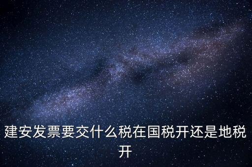 建安類地稅應(yīng)交什么稅，建安發(fā)票交哪些稅種
