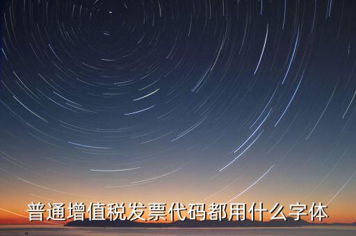 發(fā)票上的編號是什么字體，普通增值稅發(fā)票代碼都用什么字體