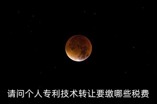 請問個人專利技術(shù)轉(zhuǎn)讓要繳哪些稅費(fèi)