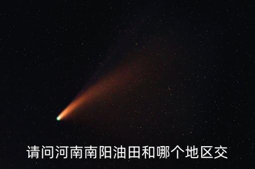 河南有交什么地方嗎，請問河南南陽油田和哪個地區(qū)交