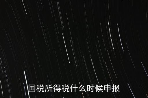 國(guó)稅是什么時(shí)候報(bào)，國(guó)稅從什么時(shí)候開始季報(bào)的